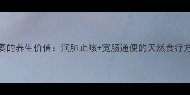瓜萎的养生价值润肺止咳宽肠通便的天然食疗方案