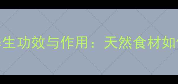 瓜蒌根的5大养生功效与作用天然食材如何守护健康