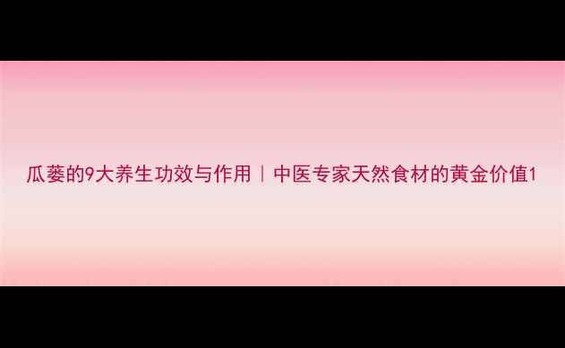 图片 瓜蒌的9大养生功效与作用｜中医专家天然食材的黄金价值1