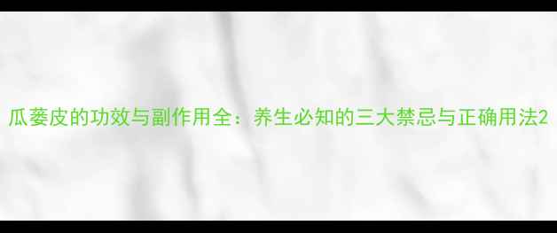 图片 瓜蒌皮的功效与副作用全：养生必知的三大禁忌与正确用法2