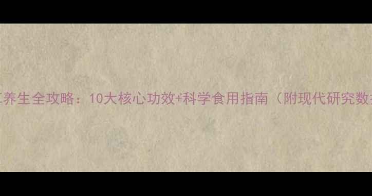 甘草养生全攻略10大核心功效科学食用指南附现代研究数据