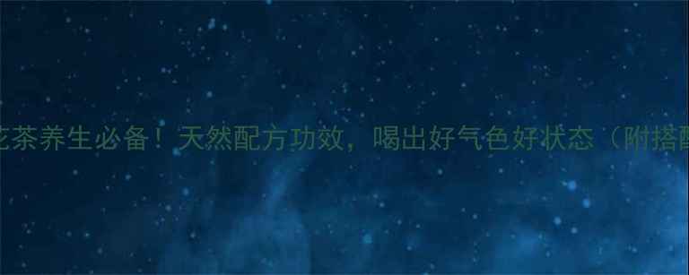 甘草菊花茶养生必备天然配方功效喝出好气色好状态附搭配禁忌