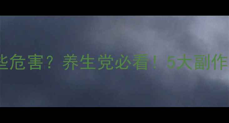 甘草过量竟有这些危害养生党必看5大副作用安全食用指南