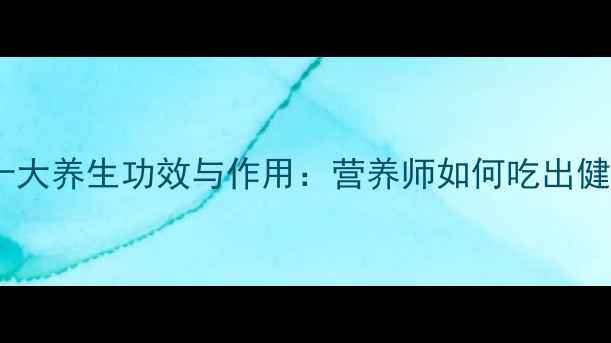 甘蓝的十大养生功效与作用营养师如何吃出健康体魄