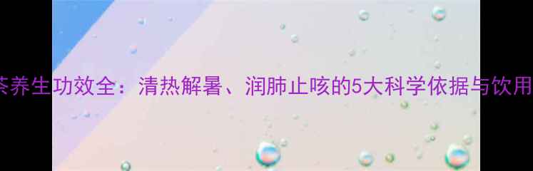 甘露茶养生功效全清热解暑润肺止咳的5大科学依据与饮用指南