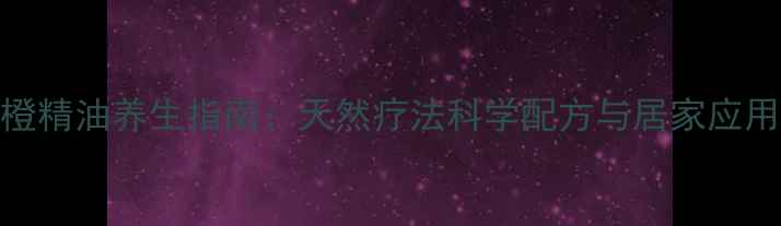 图片 甜橙精油养生指南：天然疗法科学配方与居家应用全