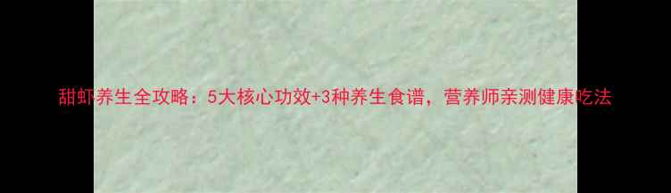 甜虾养生全攻略5大核心功效3种养生食谱营养师亲测健康吃法