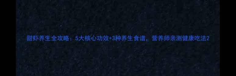 图片 甜虾养生全攻略：5大核心功效+3种养生食谱，营养师亲测健康吃法2