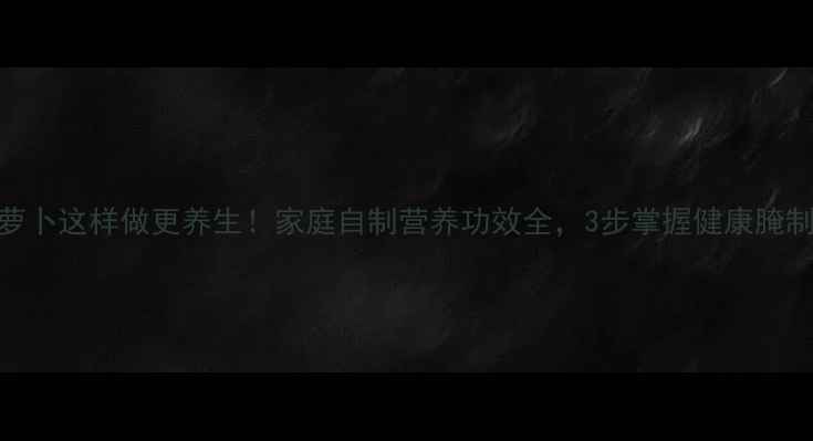 图片 甜酸萝卜这样做更养生！家庭自制营养功效全，3步掌握健康腌制秘诀