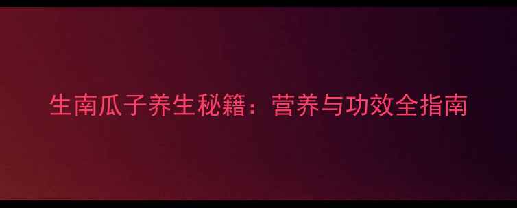 生南瓜子养生秘籍营养与功效全指南