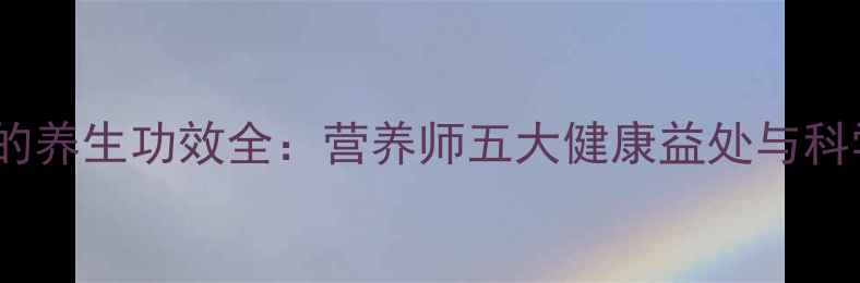 生吃胡萝卜的养生功效全营养师五大健康益处与科学食用指南