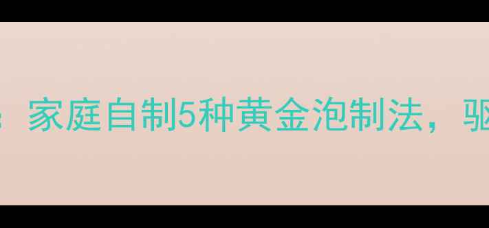 生姜养生全攻略家庭自制5种黄金泡制法驱寒暖宫效果翻倍