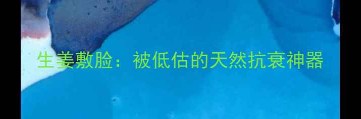 图片 生姜敷脸：被低估的天然抗衰神器