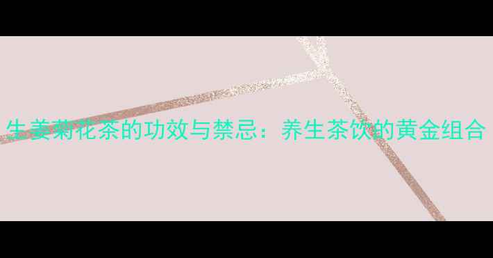 生姜菊花茶的功效与禁忌养生茶饮的黄金组合