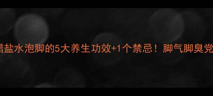 生姜醋盐水泡脚的5大养生功效1个禁忌脚气脚臭党必看