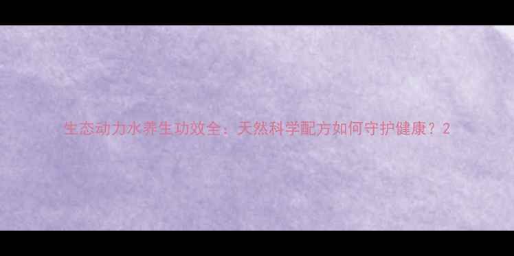 生态动力水养生功效全天然科学配方如何守护健康