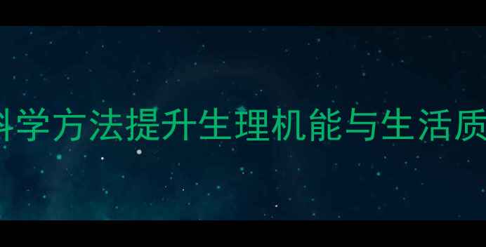 生殖健康锻炼全攻略科学方法提升生理机能与生活质量附详细训练指南