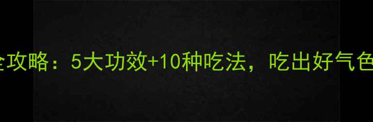 生红萝卜养生全攻略5大功效10种吃法吃出好气色和强健体魄
