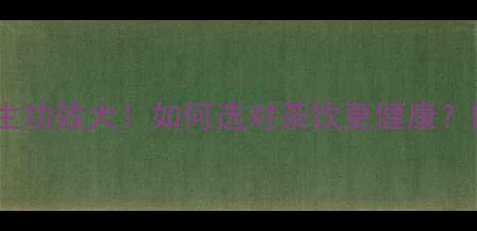 生茶vs熟茶养生功效大如何选对茶饮更健康附体质适配指南