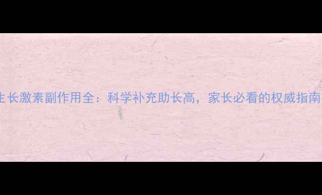 图片 生长激素副作用全：科学补充助长高，家长必看的权威指南1