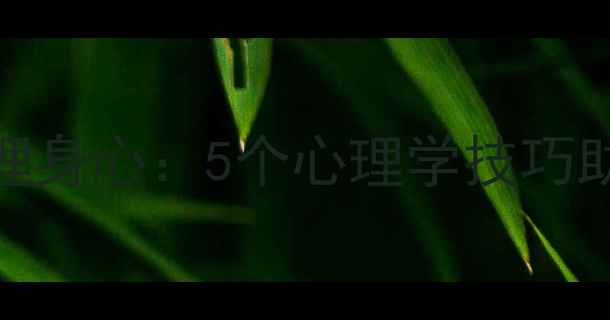 用精神分析法调理身心5个心理学技巧助你打造健康体质