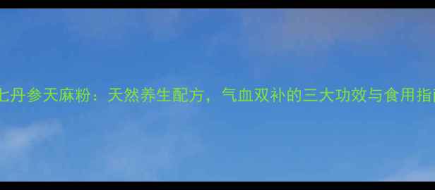 图片 田七丹参天麻粉：天然养生配方，气血双补的三大功效与食用指南1