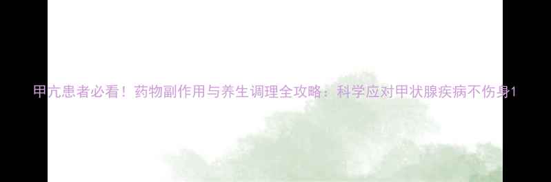 图片 甲亢患者必看！药物副作用与养生调理全攻略：科学应对甲状腺疾病不伤身1