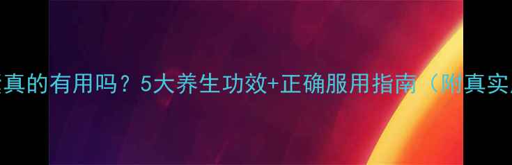 图片 甲壳胺胶囊真的有用吗？5大养生功效+正确服用指南（附真实用户反馈）