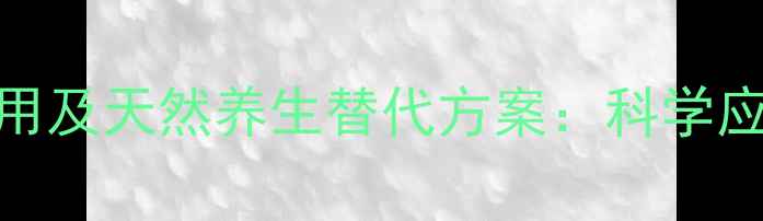 图片 甲氯芬酯副作用及天然养生替代方案：科学应对与健康建议