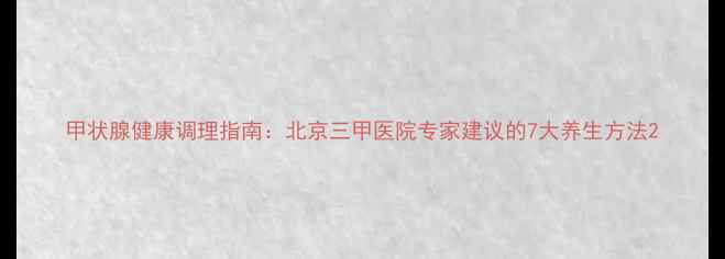 甲状腺健康调理指南北京三甲医院专家建议的7大养生方法