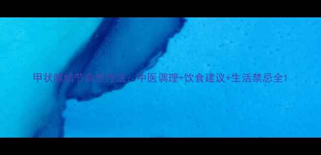 图片 甲状腺结节自然疗法：中医调理+饮食建议+生活禁忌全1