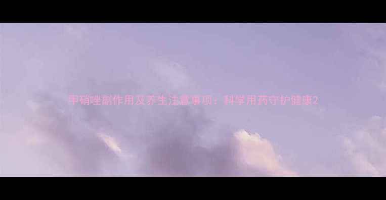 图片 甲硝唑副作用及养生注意事项：科学用药守护健康2