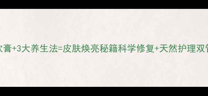 甲硝唑软膏3大养生法皮肤焕亮秘籍科学修复天然护理双管齐下