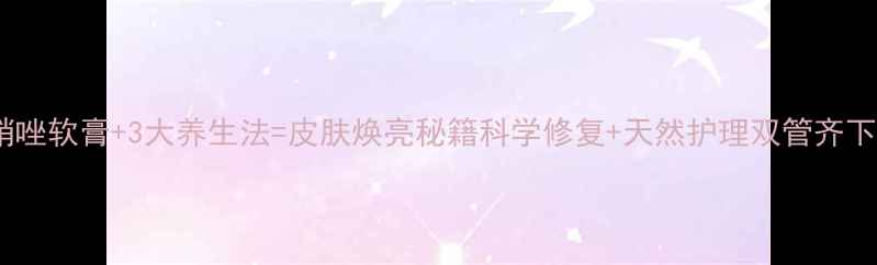 图片 甲硝唑软膏+3大养生法=皮肤焕亮秘籍科学修复+天然护理双管齐下✨1