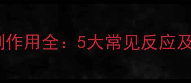 甲磺酸溴隐亭副作用全5大常见反应及养生应对策略