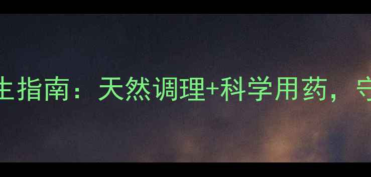 图片 甲磺酸酚妥拉明片养生指南：天然调理+科学用药，守护心血管健康全攻略