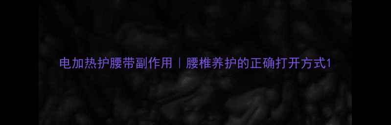 电加热护腰带副作用腰椎养护的正确打开方式