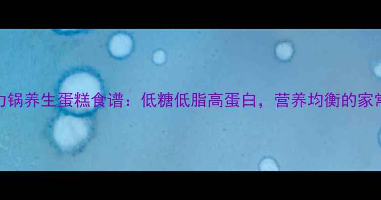 图片 电压力锅养生蛋糕食谱：低糖低脂高蛋白，营养均衡的家常做法