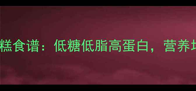 电压力锅养生蛋糕食谱低糖低脂高蛋白营养均衡的家常做法