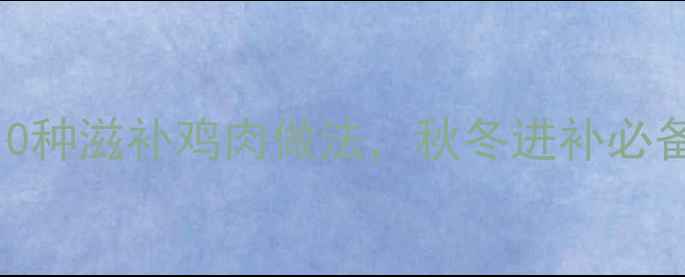 图片 电饭煲养生鸡食谱：10种滋补鸡肉做法，秋冬进补必备（附科学养生指南）