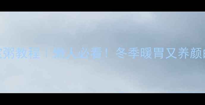 电饭锅养生八宝粥教程懒人必看冬季暖胃又养颜的5种黄金搭配