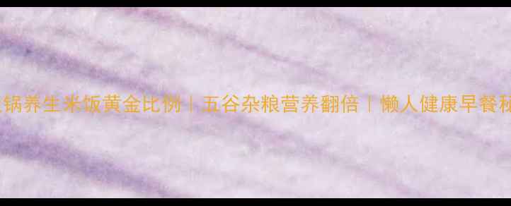 电饭锅养生米饭黄金比例五谷杂粮营养翻倍懒人健康早餐秘籍