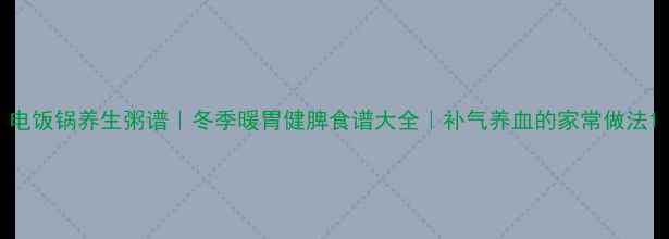 电饭锅养生粥谱冬季暖胃健脾食谱大全补气养血的家常做法