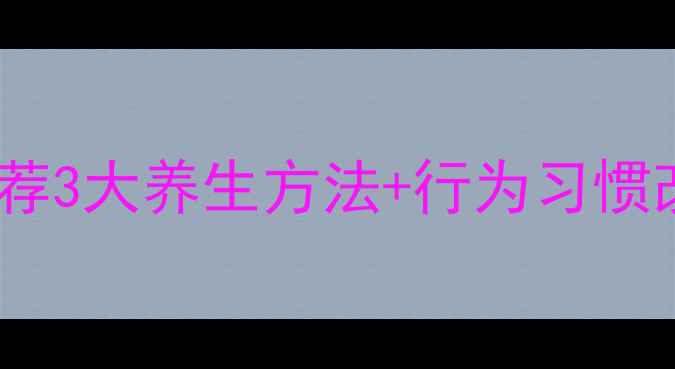 男人射精快如何调理中医推荐3大养生方法行为习惯改善技巧附日常锻炼方案