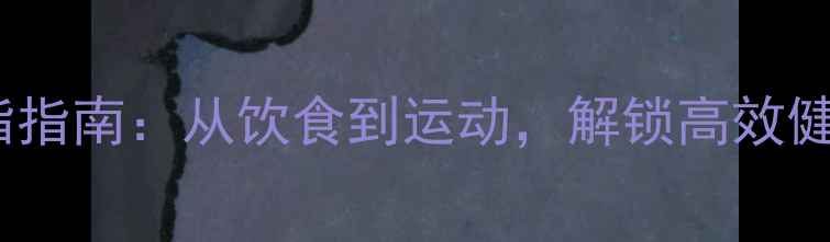 男人科学减脂指南从饮食到运动解锁高效健康养生方案