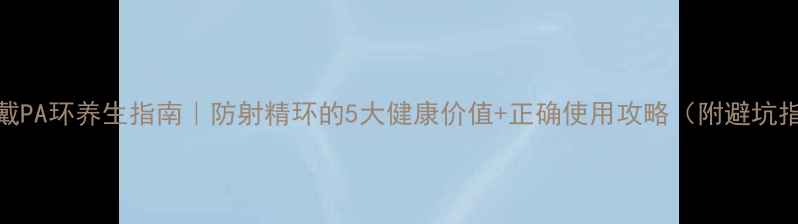 图片 男士戴PA环养生指南｜防射精环的5大健康价值+正确使用攻略（附避坑指南）