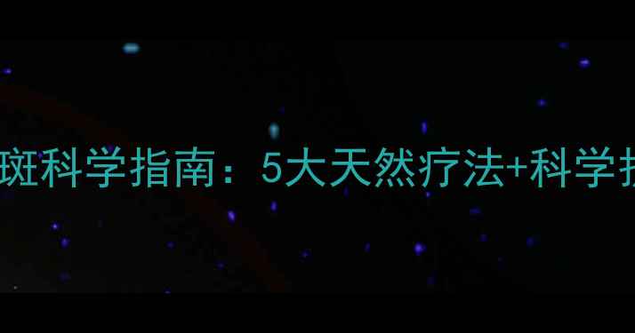 图片 男士祛斑科学指南：5大天然疗法+科学护理全1