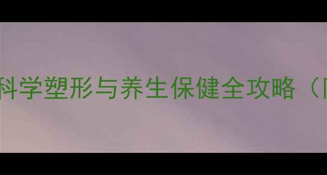 男士翘臀养成术科学塑形与养生保健全攻略附30天训练计划