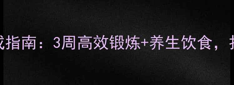 男士腹肌养成指南3周高效锻炼养生饮食打造健康体态