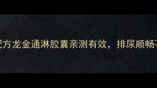 图片 男女通用！中医配方龙金通淋胶囊亲测有效，排尿顺畅不尴尬的养生私藏
